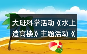 大班科學(xué)活動《水上造高樓》主題活動《人們的工作》教案反思