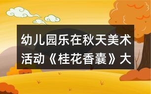 幼兒園樂在秋天美術(shù)活動《桂花香囊》大班科學(xué)教案