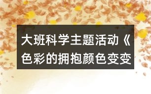 大班科學主題活動《色彩的擁抱顏色變變變》教學設計
