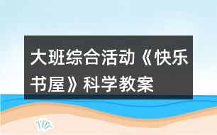 大班綜合活動(dòng)《快樂(lè)書屋》科學(xué)教案