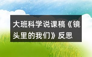 大班科學說課稿《鏡頭里的我們》反思