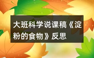 大班科學說課稿《淀粉的食物》反思