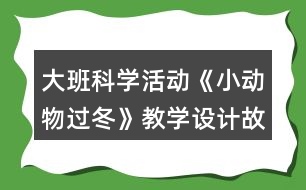 大班科學(xué)活動(dòng)《小動(dòng)物過(guò)冬》教學(xué)設(shè)計(jì)故事反思