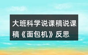 大班科學(xué)說課稿說課稿《面包機(jī)》反思