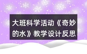 大班科學活動《奇妙的水》教學設(shè)計反思