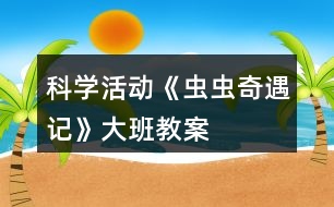 科學(xué)活動(dòng)《蟲蟲奇遇記》大班教案