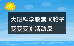 大班科學(xué)教案《輪子變、變、變》活動(dòng)反思