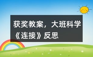 獲獎教案，大班科學《連接》反思