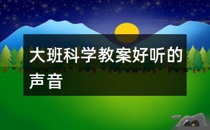 大班科學(xué)教案好聽(tīng)的聲音