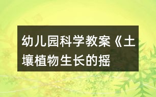 幼兒園科學(xué)教案《土壤——植物生長(zhǎng)的搖籃》教學(xué)設(shè)計(jì)反思