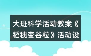 大班科學(xué)活動教案《稻穗變谷?！坊顒釉O(shè)計與反思