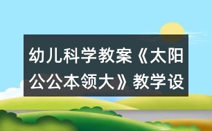 幼兒科學教案《太陽公公本領大》教學設計與反思