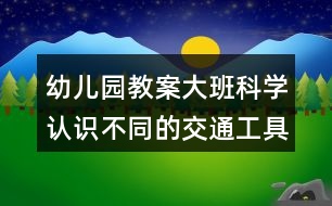 幼兒園教案大班科學(xué)認(rèn)識不同的交通工具