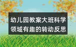 幼兒園教案大班科學領域有趣的轉動反思