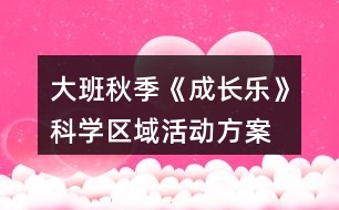 大班秋季《成長(zhǎng)樂》科學(xué)區(qū)域活動(dòng)方案