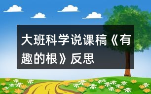 大班科學(xué)說(shuō)課稿《有趣的根》反思