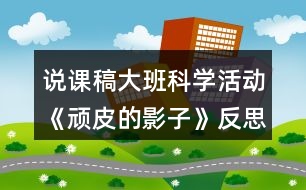 說課稿大班科學活動《頑皮的影子》反思