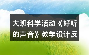 大班科學(xué)活動(dòng)《好聽(tīng)的聲音》教學(xué)設(shè)計(jì)反思