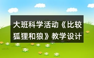 大班科學(xué)活動《比較狐貍和狼》教學(xué)設(shè)計
