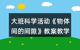 大班科學(xué)活動(dòng)《物體間的間隙》教案教學(xué)反思