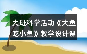 大班科學(xué)活動《大魚吃小魚》教學(xué)設(shè)計(jì)課后反思