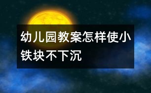 幼兒園教案怎樣使小鐵塊不下沉