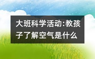 大班科學活動:教孩子了解空氣是什么