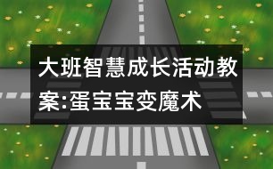 大班智慧成長(zhǎng)活動(dòng)教案:蛋寶寶變魔術(shù)