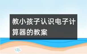 教小孩子認(rèn)識(shí)電子計(jì)算器的教案