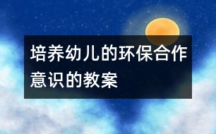 培養(yǎng)幼兒的環(huán)保合作意識(shí)的教案