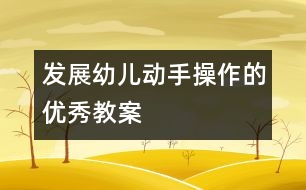 發(fā)展幼兒動(dòng)手操作的優(yōu)秀教案