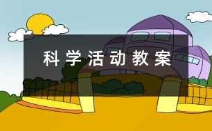 科 學(xué) 活 動 教 案