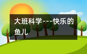 大班科學(xué)---快樂(lè)的魚(yú)兒