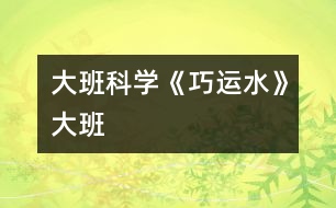 大班科學《巧運水》（大班）