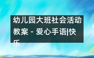 幼兒園大班社會活動(dòng)教案－愛心手語|快樂月亮船幼兒園教育