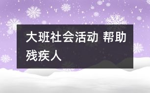 大班社會(huì)活動(dòng) 幫助殘疾人