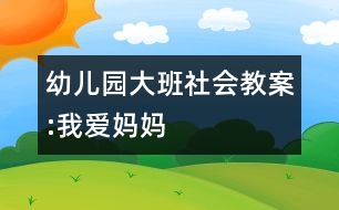 幼兒園大班社會(huì)教案:我愛媽媽