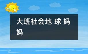 大班社會(huì)：地 球 媽 媽