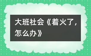 大班社會(huì)《著火了，怎么辦》