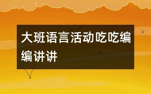 大班語言活動：吃吃、編編、講講