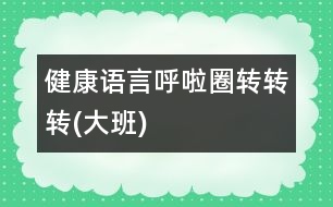 健康、語(yǔ)言：呼啦圈轉(zhuǎn)轉(zhuǎn)轉(zhuǎn)(大班)