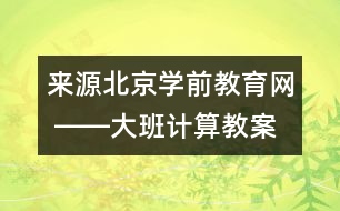 來(lái)源：北京學(xué)前教育網(wǎng) ――大班計(jì)算教案《學(xué)習(xí)7以內(nèi)的加法》