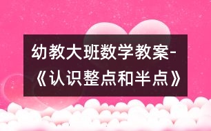 幼教大班數(shù)學教案-《認識整點和半點》