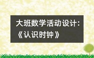 大班數(shù)學活動設計:《認識時鐘》
