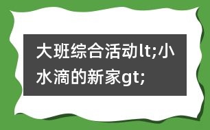 大班綜合活動(dòng)lt;小水滴的新家gt;