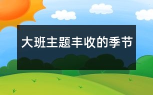 大班主題：豐收的季節(jié)