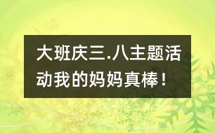 大班“慶三.八”主題活動：我的媽媽真棒！