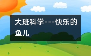 大班科學(xué)---快樂(lè)的魚兒