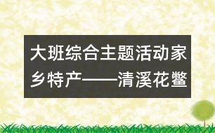 大班綜合主題活動：家鄉(xiāng)特產――清溪花鱉