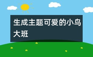 生成主題：可愛(ài)的小鳥(niǎo)（大班）